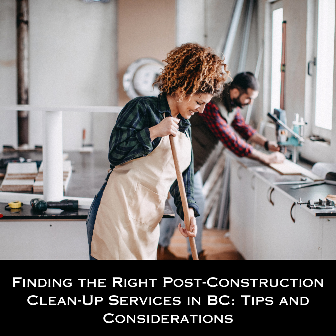 Finding the Right Post-Construction Clean-Up Services in BC: Tips and Considerations