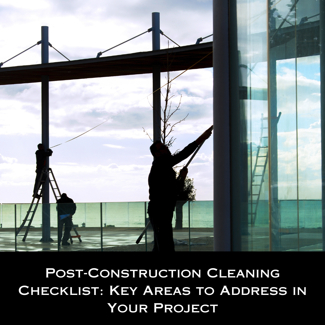 Post-Construction Cleaning Checklist: Key Areas to Address in Your Project