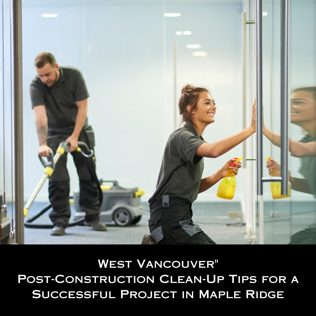 Post-Construction Clean-Up Tips for a Successful Project in Maple Ridge