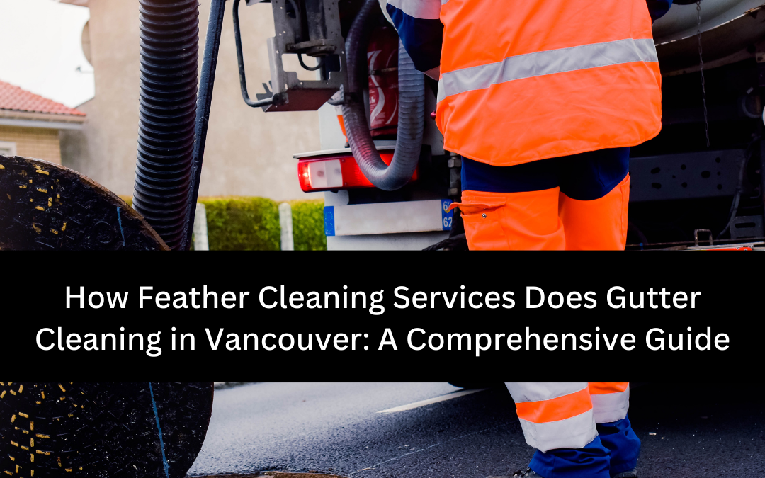 How Feather Cleaning Services Does Gutter Cleaning in Vancouver: A Comprehensive Guide