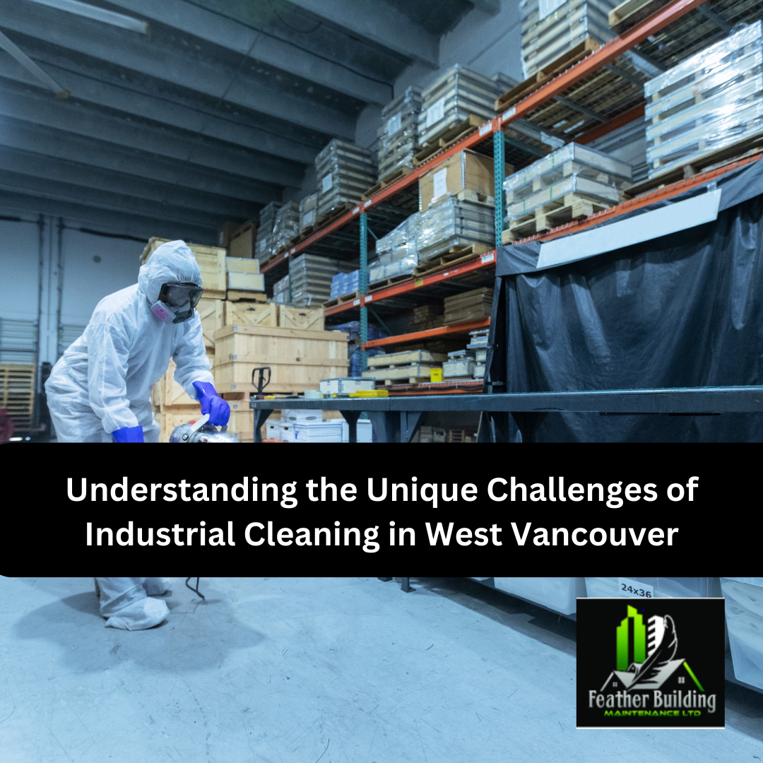 Understanding the Unique Challenges of Industrial Cleaning in West Vancouver