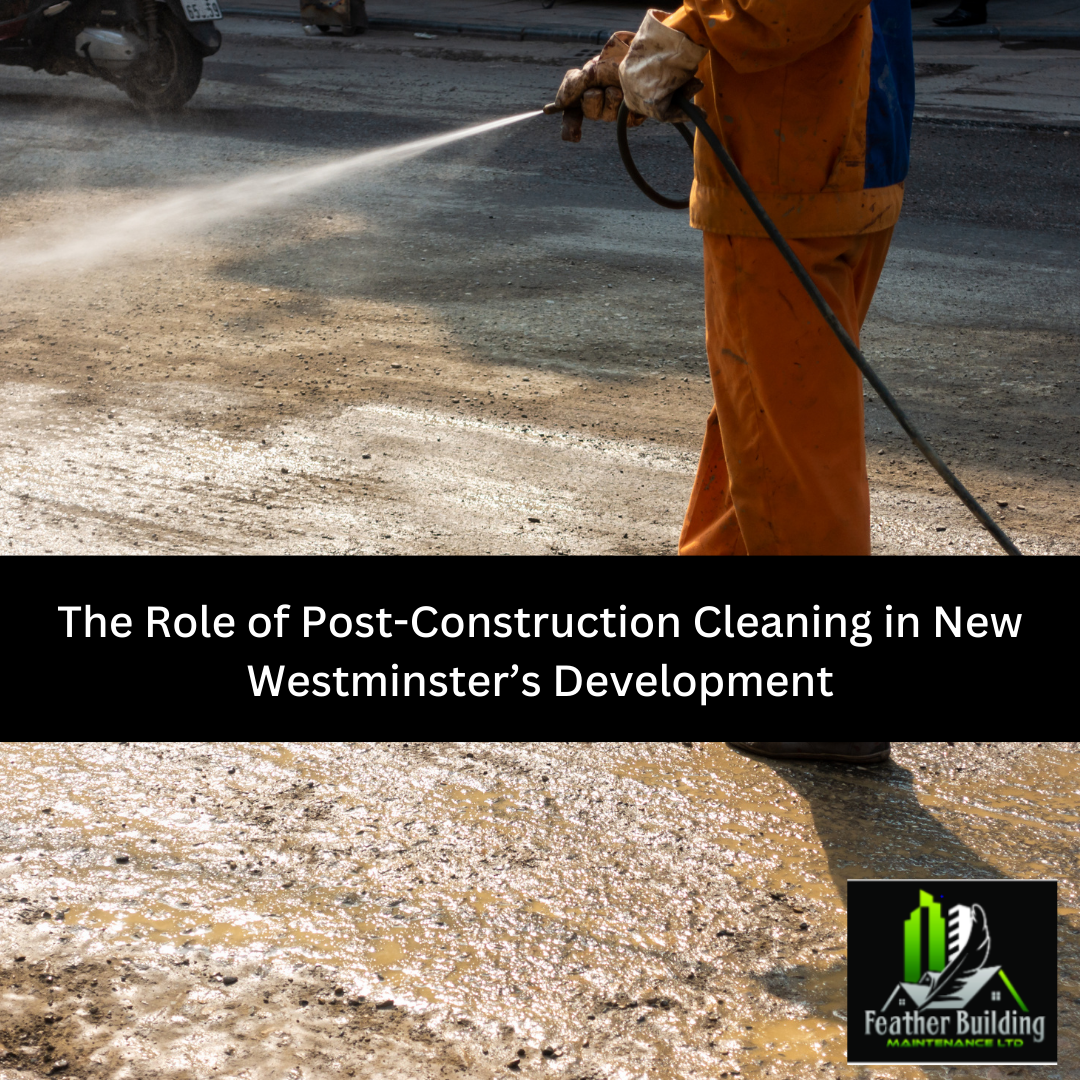 The Role of Post-Construction Cleaning in New Westminster’s Development