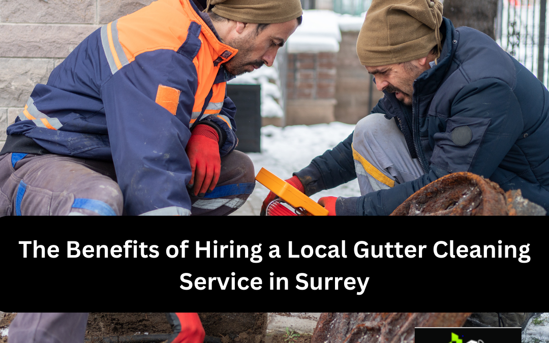 The Benefits of Hiring a Local Gutter Cleaning Service in Surrey