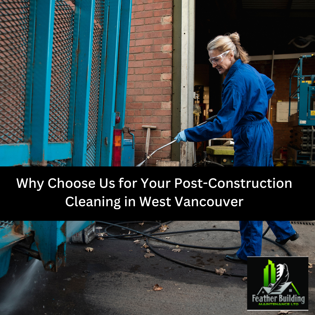 Why Choose Us for Your Post-Construction Cleaning in West Vancouver